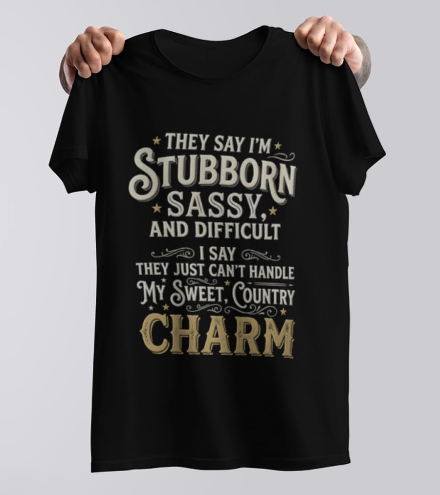 They Say I'm Stubborn Sassy And Difficult I Say They Just Can't Handle My Sweet Country Charm T-Shirt