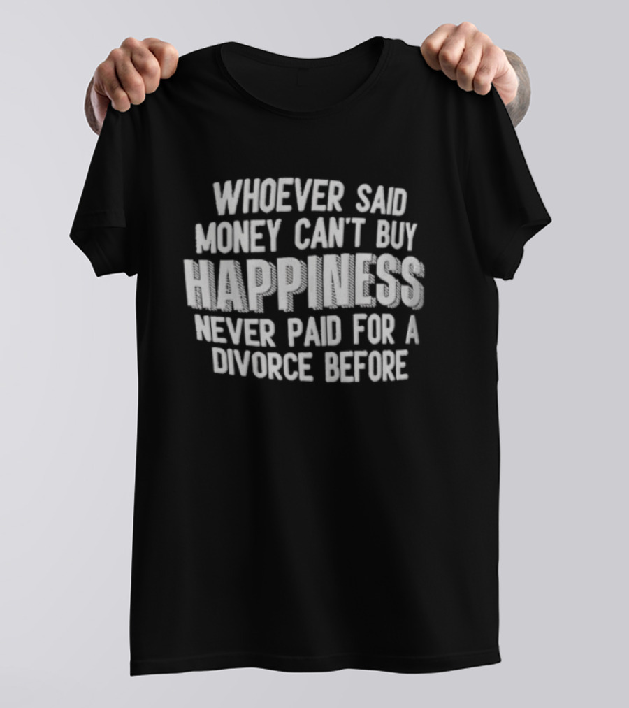 Whoever Said Money Cant Buy Happiness Never Paid For A Divorce Before Blocky Lettering White T-Shirt