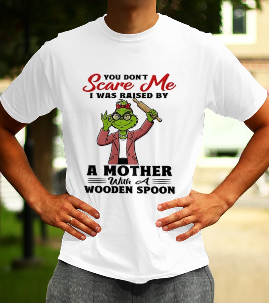 You Don't Scare Me I Was Raised By A Mother With A Wooden Spoon Grinch T-Shirt