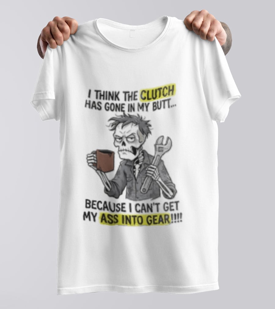 I Think The Clutch Has Gone In My Butt Because I Can't Get My Ass Into Gear Cartoon Skeleton Mechanic Coffee T-Shirt