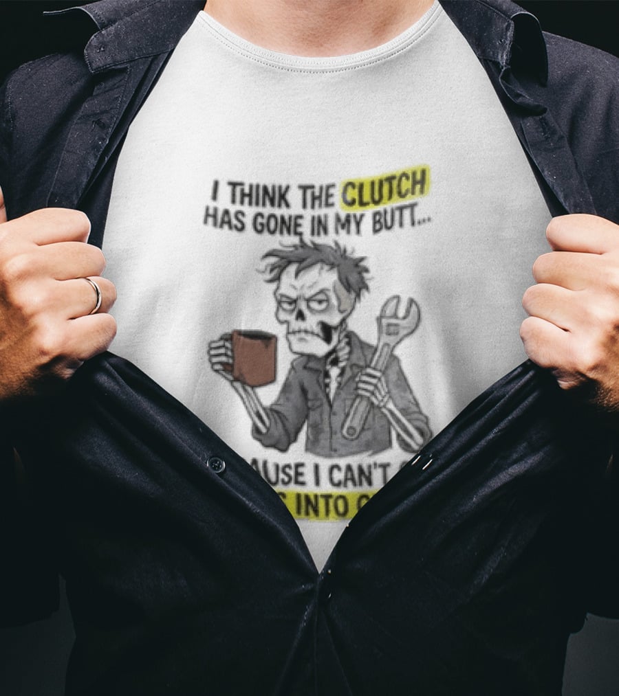 I Think The Clutch Has Gone In My Butt Because I Can't Get My Ass Into Gear Cartoon Skeleton Mechanic Coffee T-Shirt