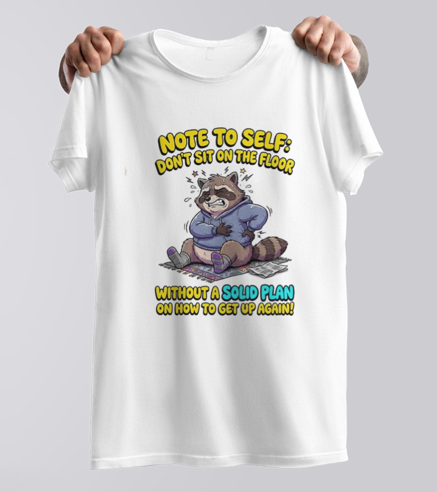 Note To Self Raccoon Don't Sit On The Floor Without A Solid Plan To Get Up Again T-Shirt
