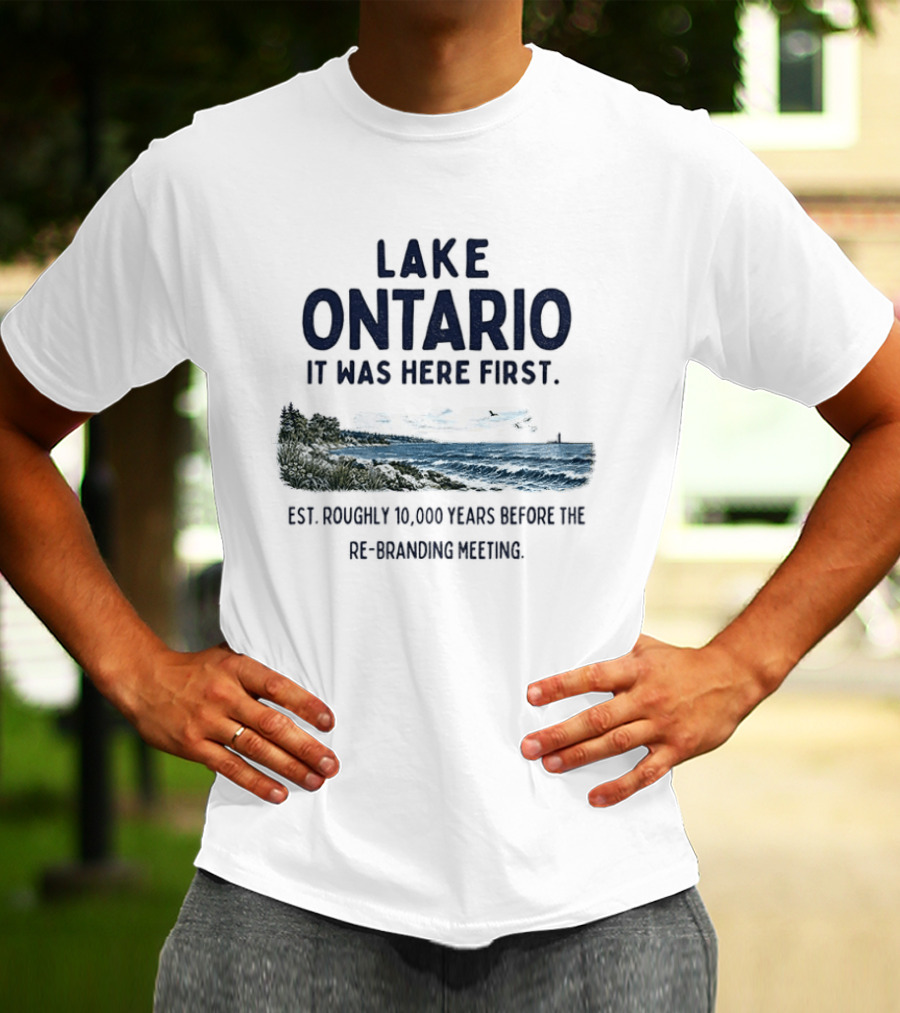 Lake Ontario It Was Here First Est Roughly 10000 Years Before The Rebranding Began T-Shirt