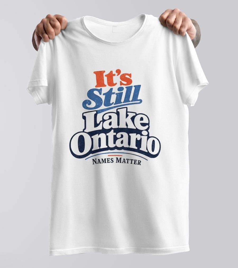 It's Still Lake Ontario Names Matter T-Shirt