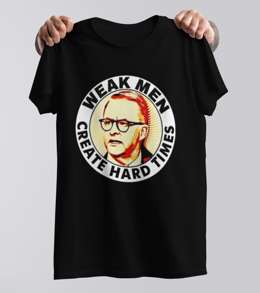 Weak Men Create Hard Times Anthony Albanese T-Shirt