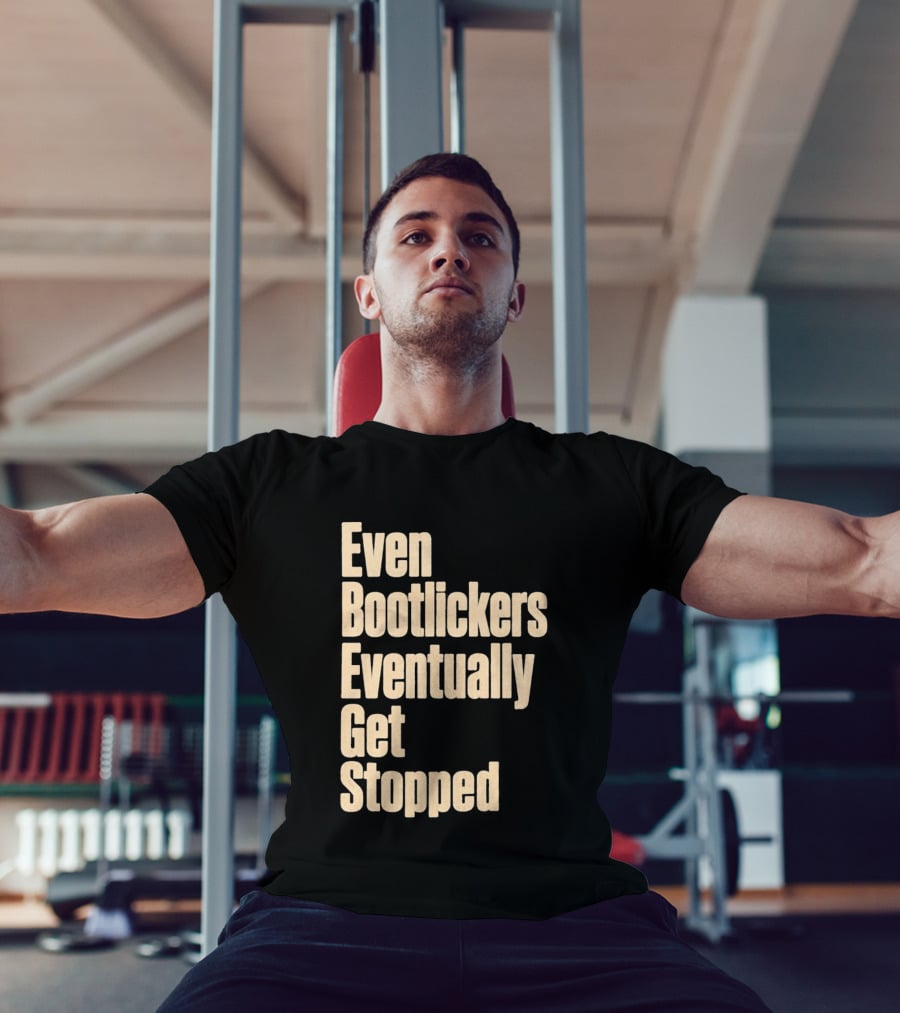 Even Bootlickers Eventually Get Stopped Bold Text Message T-Shirt