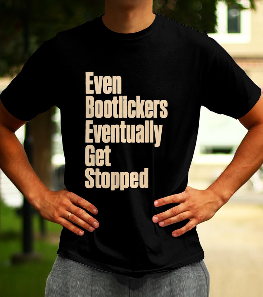 Even Bootlickers Eventually Get Stopped Bold Text Message T-Shirt