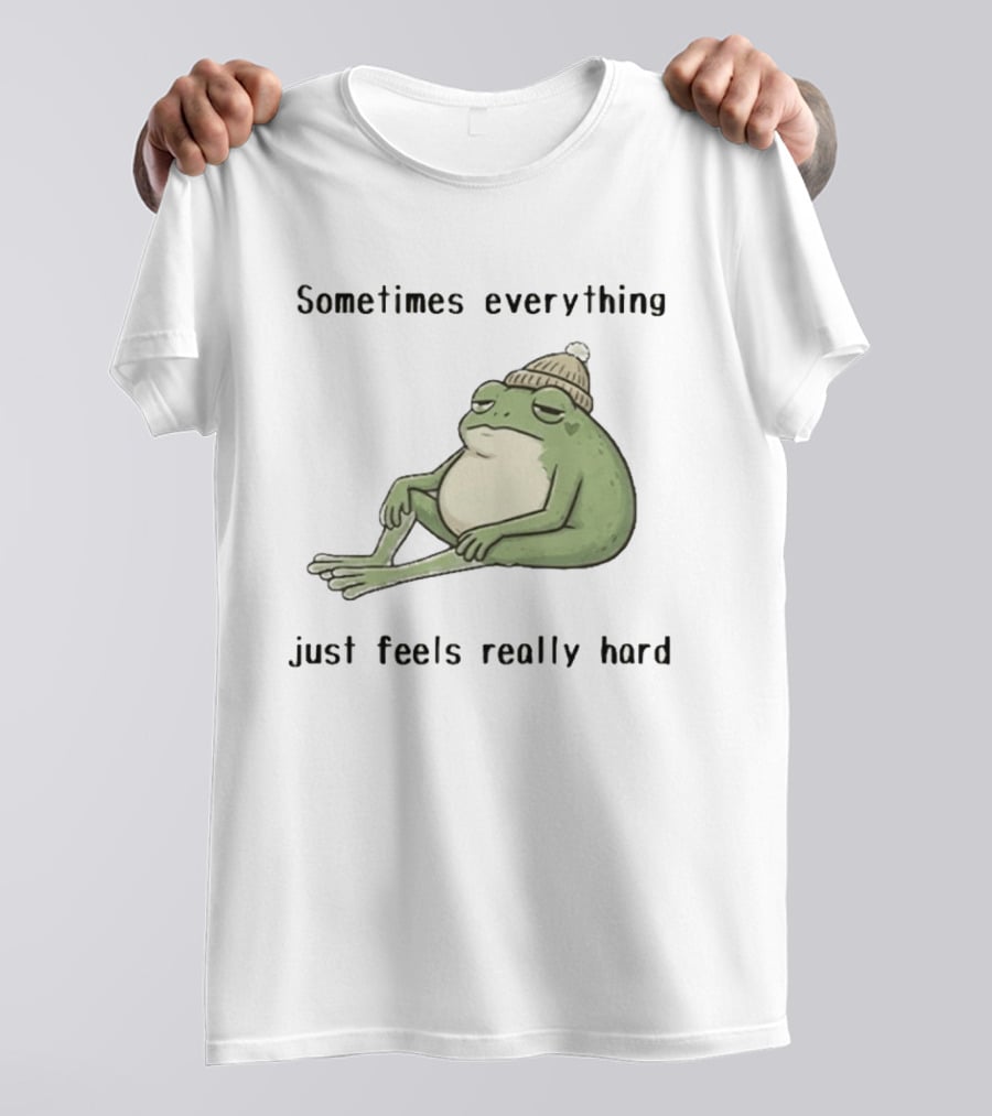 Sad Frog Sometimes Everything Just Feels Really Hard Mood Vibes T-Shirt