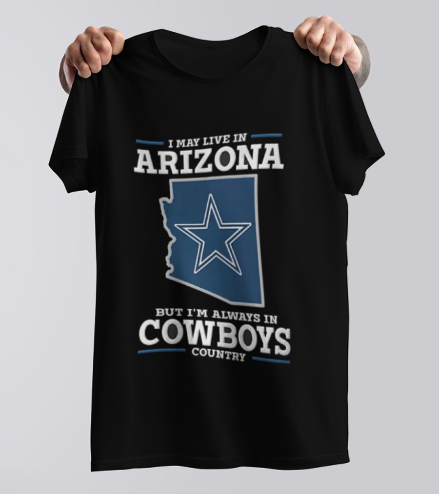 I May Live In Arizona But I'm Always In Cowboys Country Star State T-Shirt