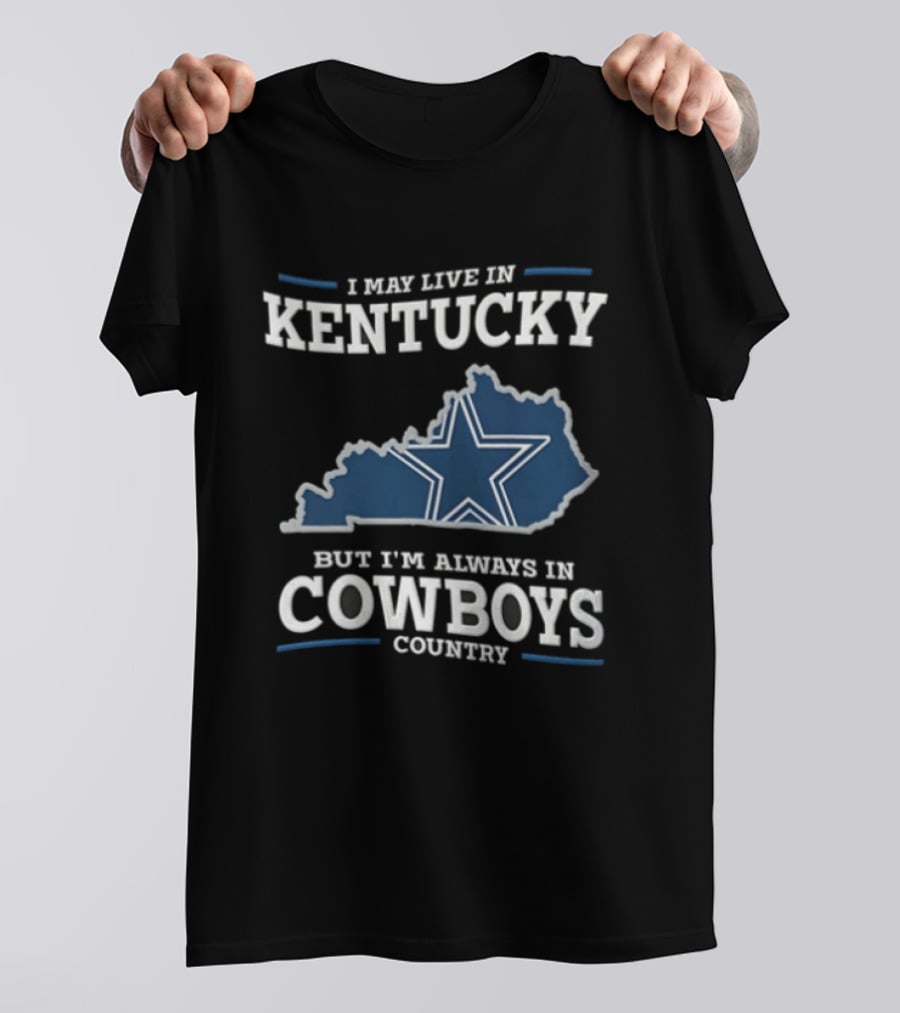 I May Live In Kentucky But I'm Always In Dallas Cowboys Country Star Map T-Shirt