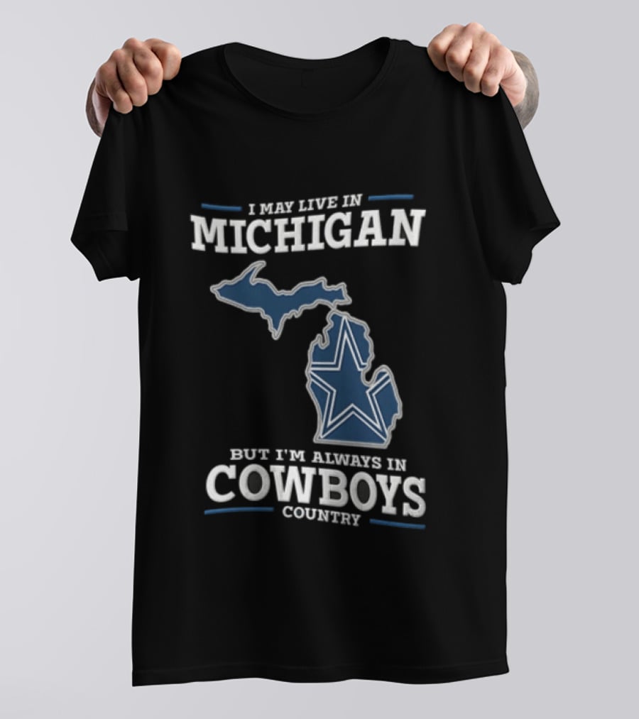 I May Live In Michigan But Im Always In Cowboys Country Dallas Star State Map T-Shirt