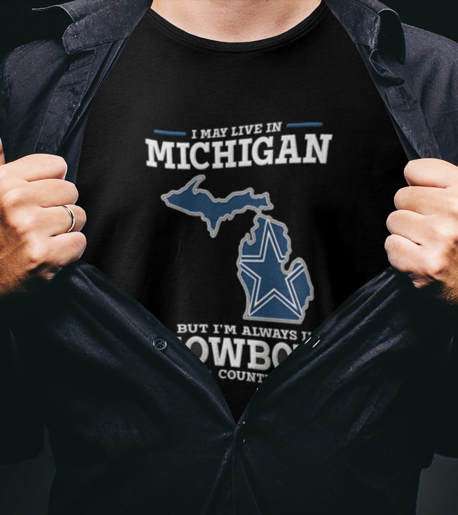 I May Live In Michigan But Im Always In Cowboys Country Dallas Star State Map T-Shirt