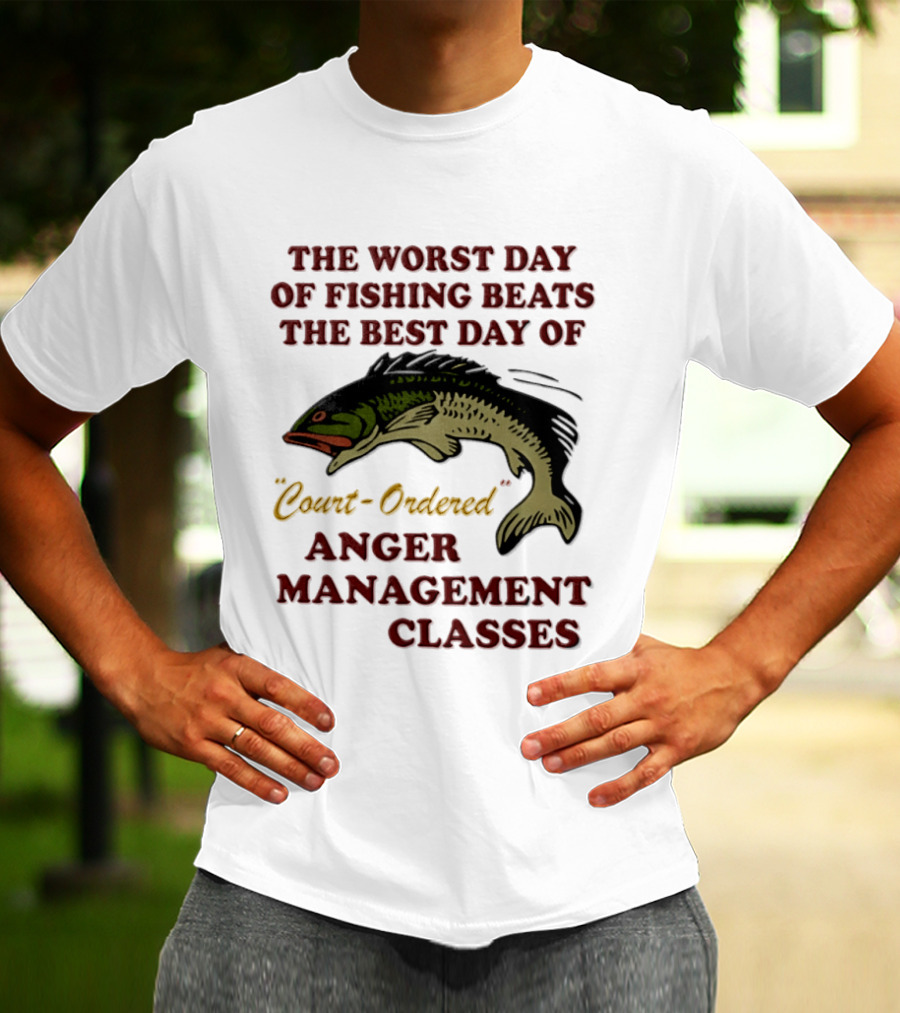 The Worst Day Of Fishing Beats The Best Day Of Court Ordered Anger Management Classes T-Shirt