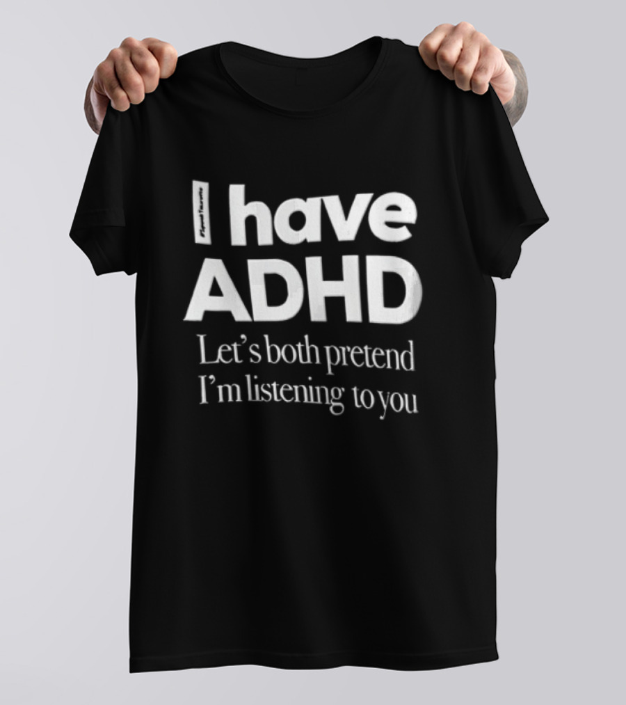 I Have ADHD Let's Both Pretend I'm Listening To You White Black T-Shirt