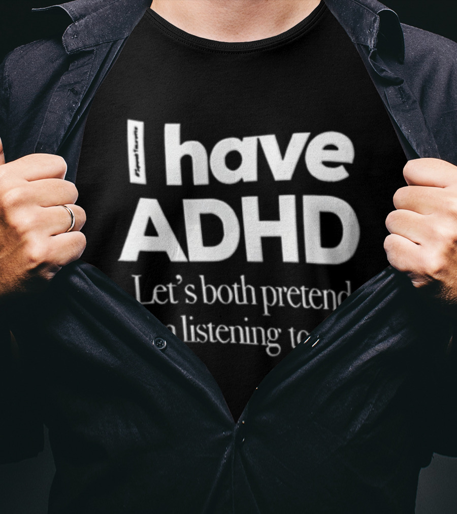 I Have ADHD Let's Both Pretend I'm Listening To You White Black T-Shirt