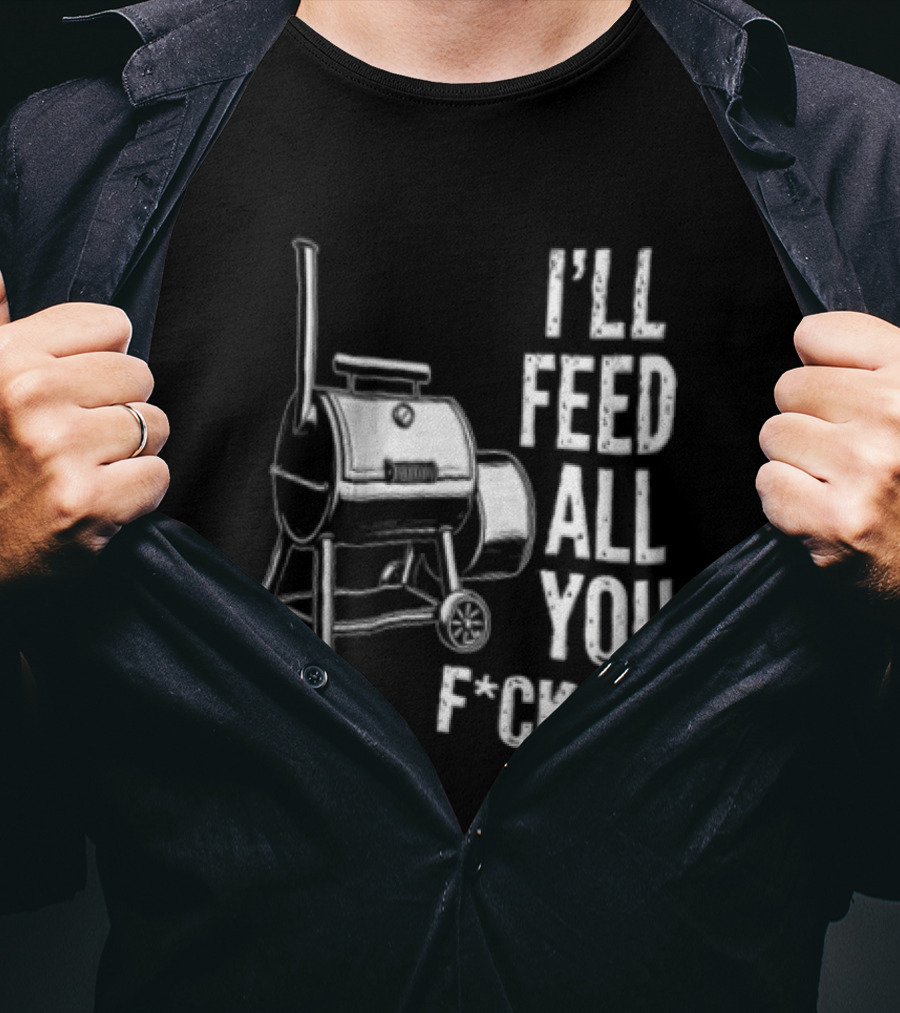 I'll Feed All You F*ckers Offset Barbecue Smoker Grill T-Shirt