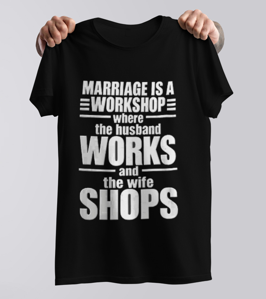 Marriage Is A Workshop Husband Works Wife Shops T-Shirt