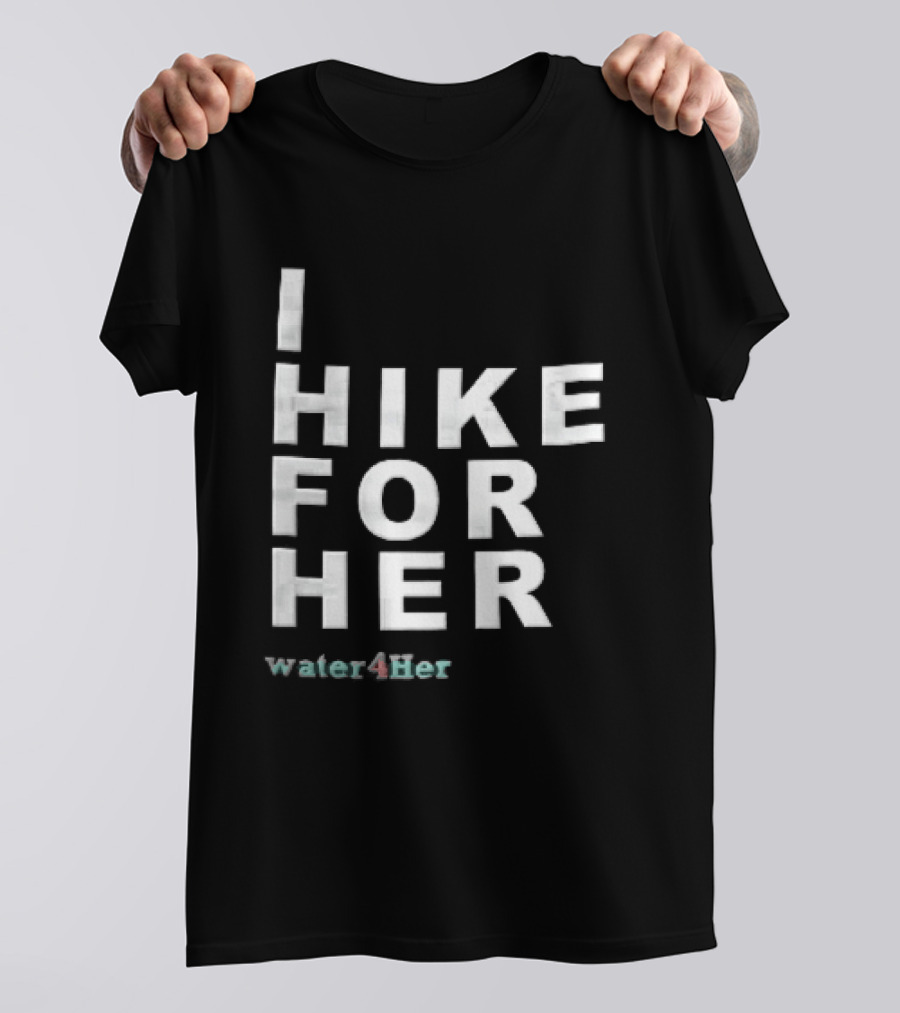 I Hike For Her Water For Her White Block Lettering Black T-Shirt
