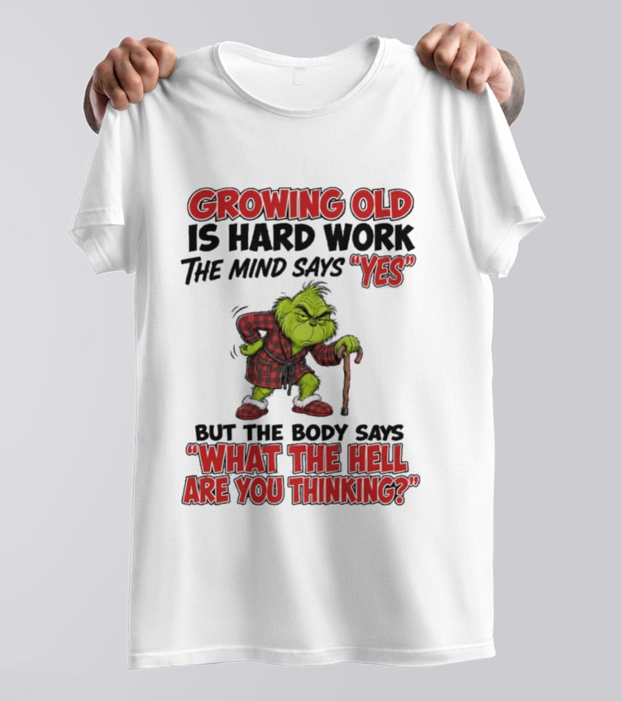 Grinch Growing Old Is Hard Work The Mind Says Yes The Body Says What The Hell Are You Thinking T-Shirt