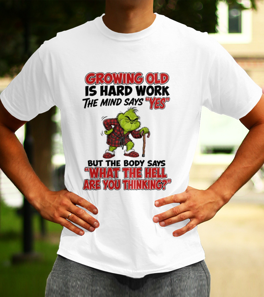 Grinch Growing Old Is Hard Work The Mind Says Yes The Body Says What The Hell Are You Thinking T-Shirt
