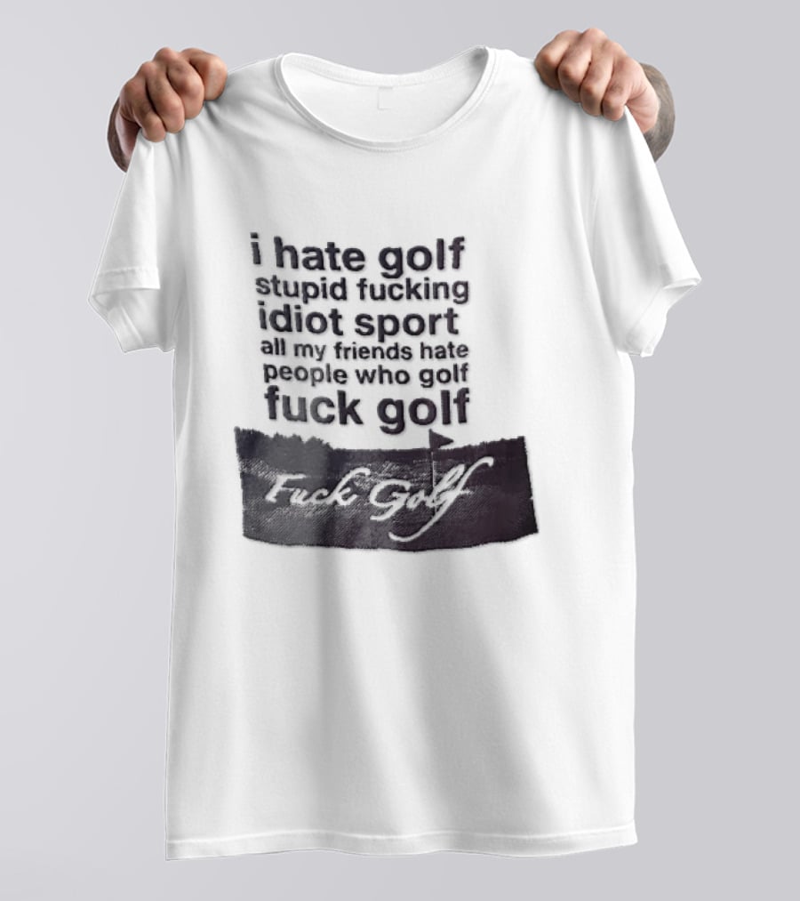 I Hate Golf Stupid Fucking Idiot Sport All My Friends Hate People Who Golf Fuck Golf T-Shirt