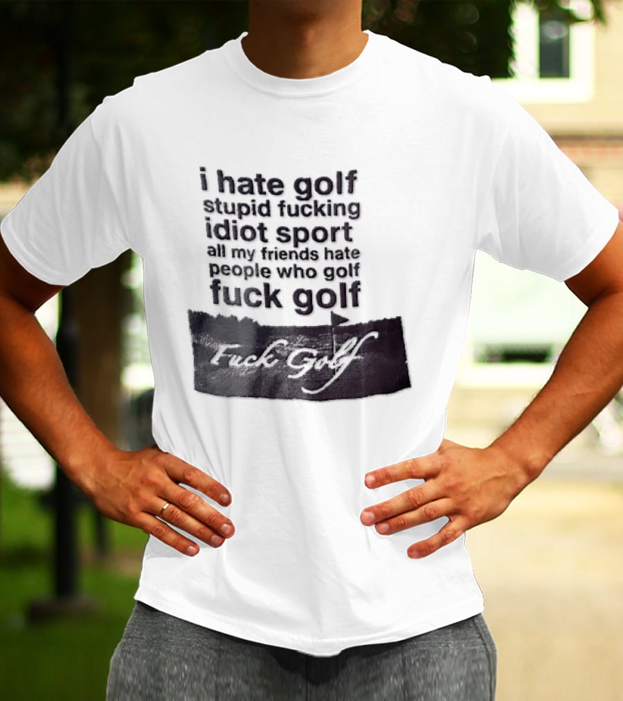 I Hate Golf Stupid Fucking Idiot Sport All My Friends Hate People Who Golf Fuck Golf T-Shirt