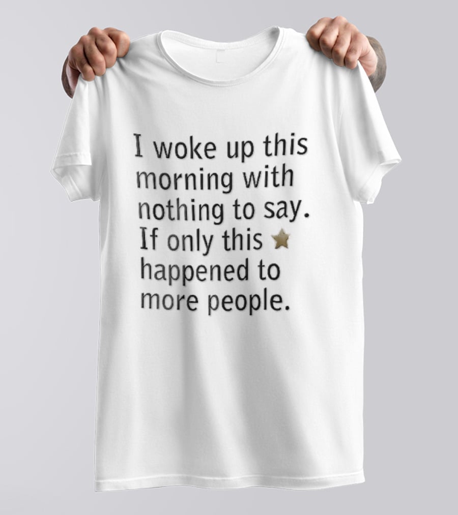 I Woke Up This Morning With Nothing To Say If Only This Happened To More People Gold Star T-Shirt