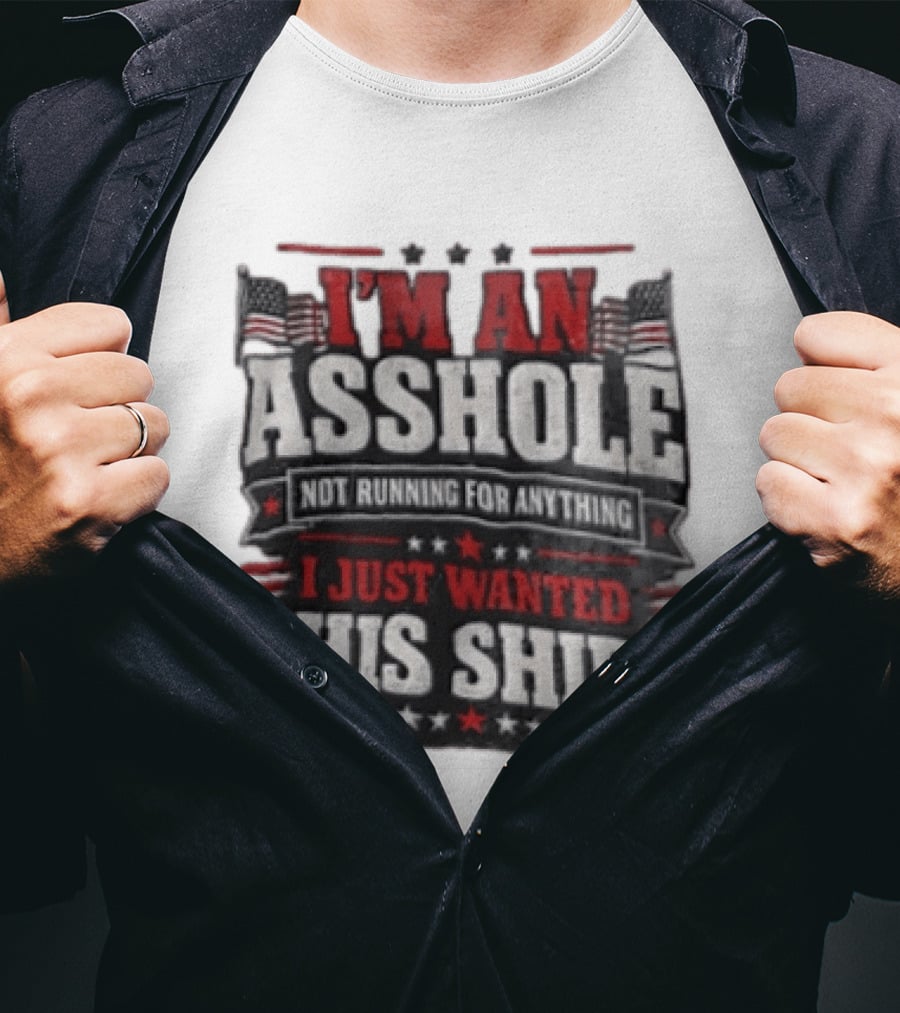 I'm An Asshole Not Running For Anything I Just Wanted This USA Flag T-Shirt