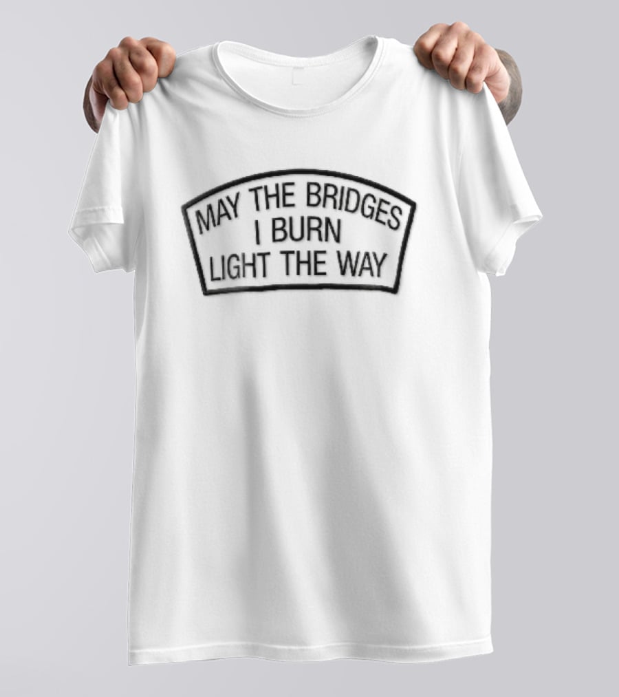 May The Bridges I Burn Light The Way Arched Patch Frame Empowerment Phrase T-Shirt