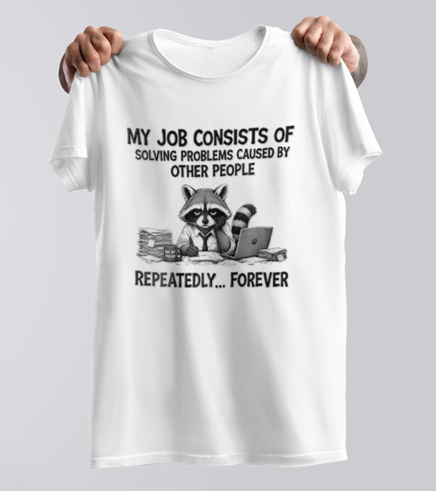 My Job Consists Of Solving Problems Caused By Other People Repeatedly Forever Tired Cartoon Raccoon Desk Paperwork T-Shirt