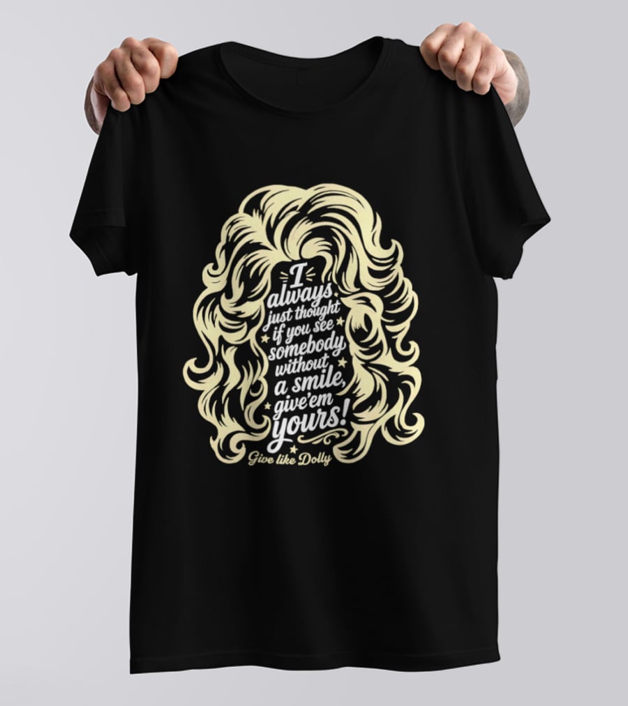 I Always Just Thought If You See Somebody Without A Smile Give 'Em Yours Dolly Parton Hair T-Shirt