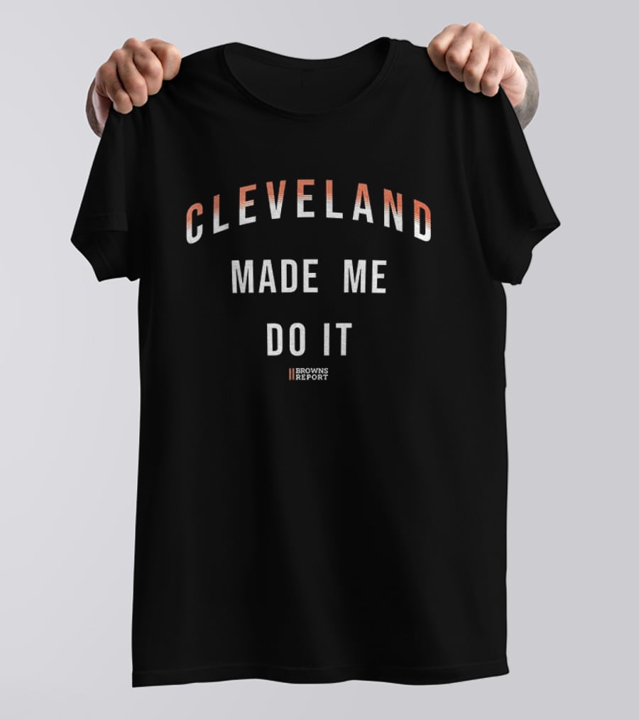 Cleveland Made Me Do It Browns Report T-Shirt