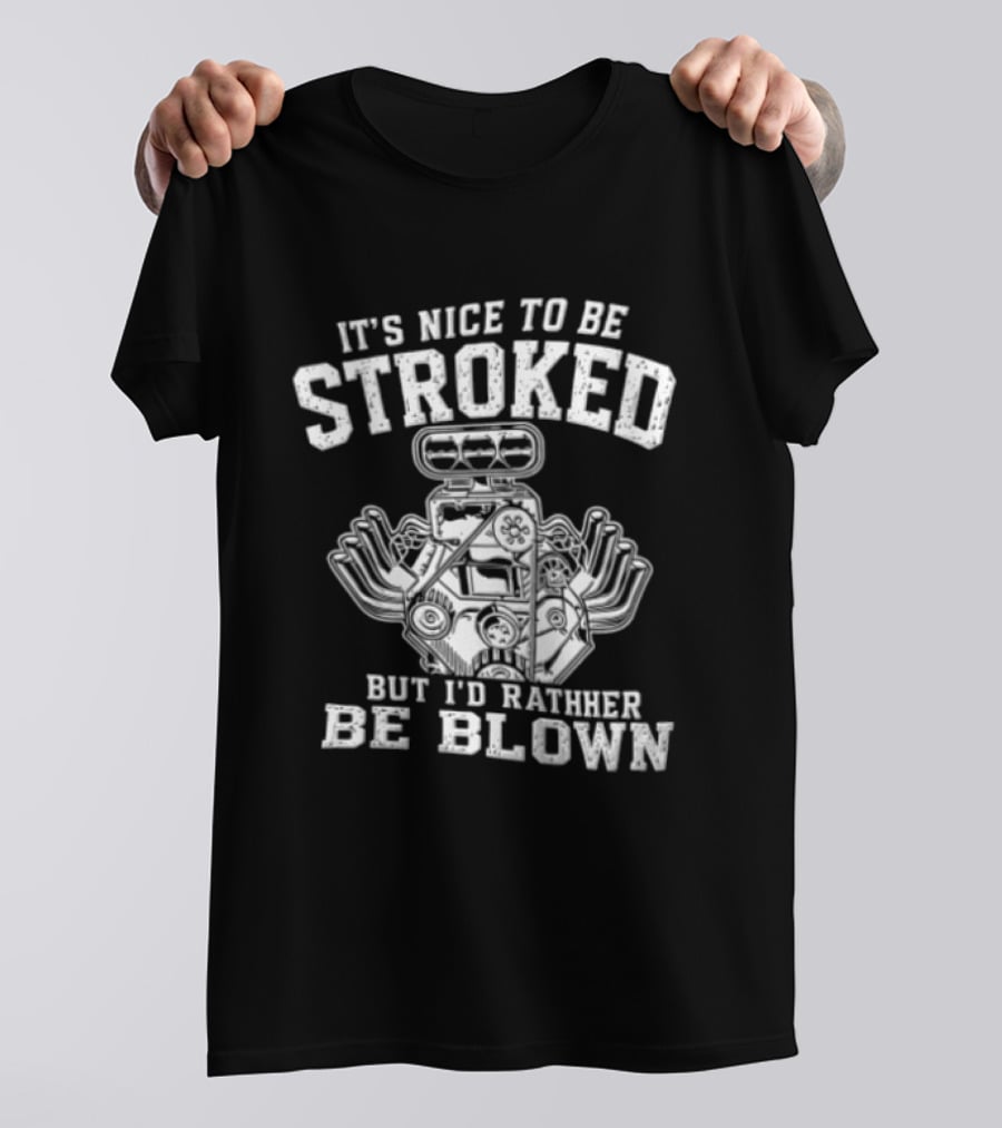 It's Nice To Be Stroked But I'd Rather Be Blown Engine T-Shirt