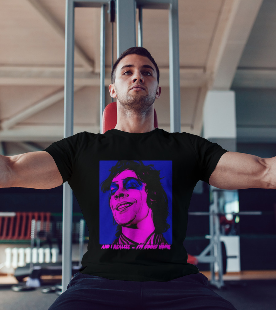 Dr. Frank N Furter Tim Curry Rocky Horror Picture Show And I Realize I'm Going Home T-Shirt