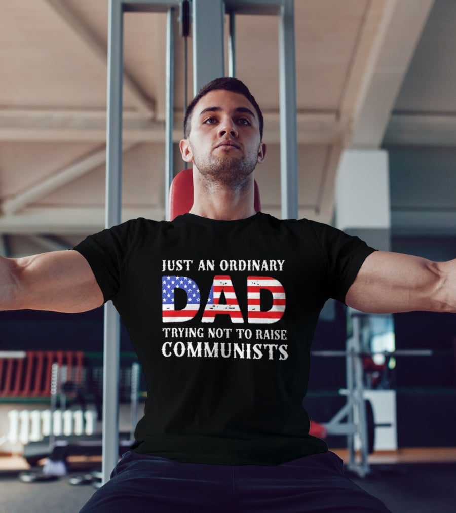 Just An Ordinary Dad Trying Not To Raise Communists With American Flag T-Shirt