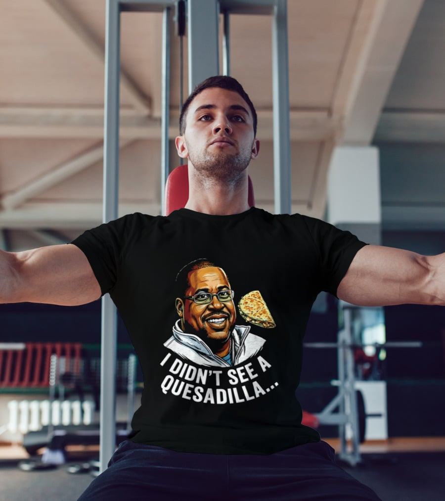 Martin Lawrence I Didn't See A Quesadilla Funny Food Joke T-Shirt