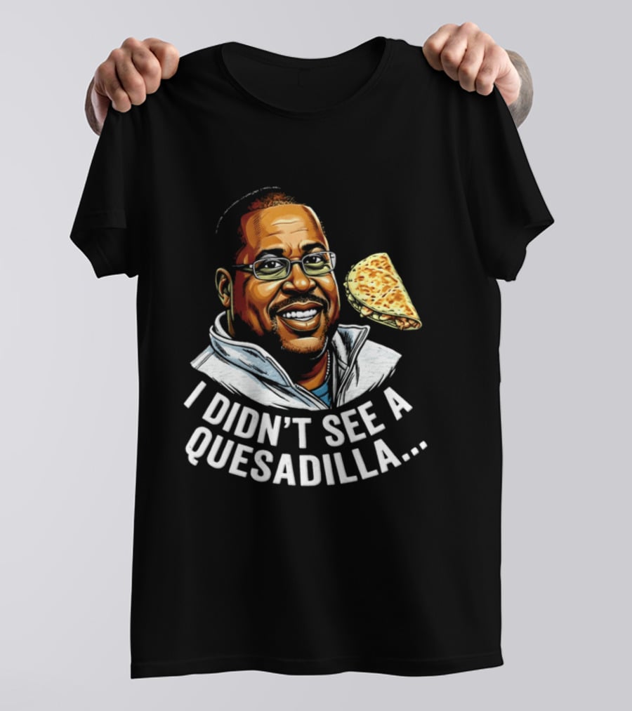 Martin Lawrence I Didn't See A Quesadilla Funny Food Joke T-Shirt