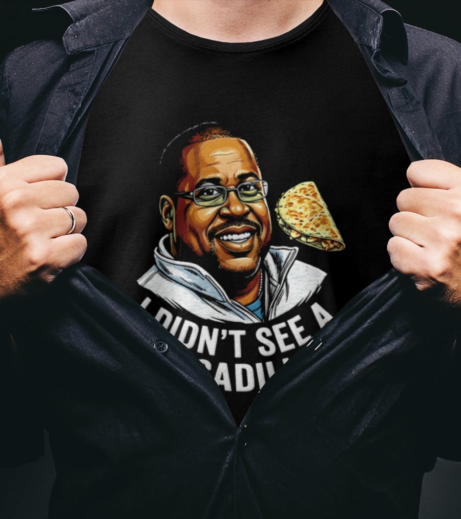 Martin Lawrence I Didn't See A Quesadilla Funny Food Joke T-Shirt