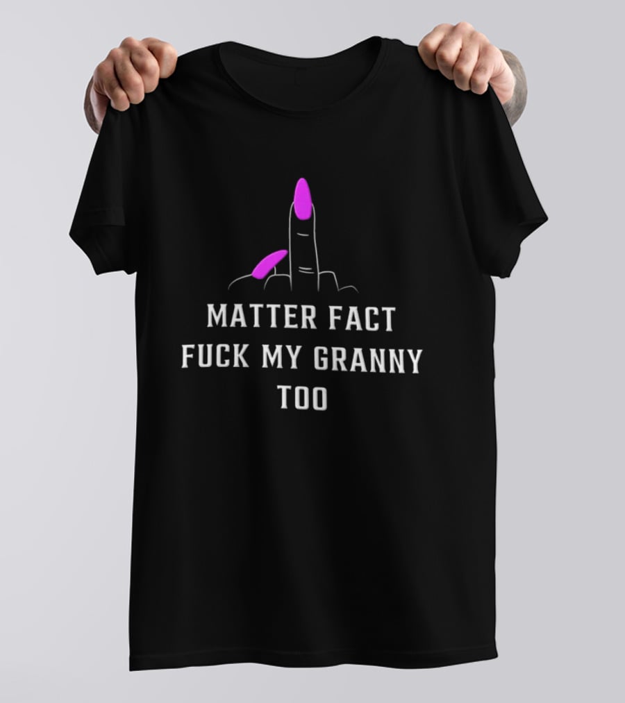 Matter Fact Fuck My Granny Too T-Shirt