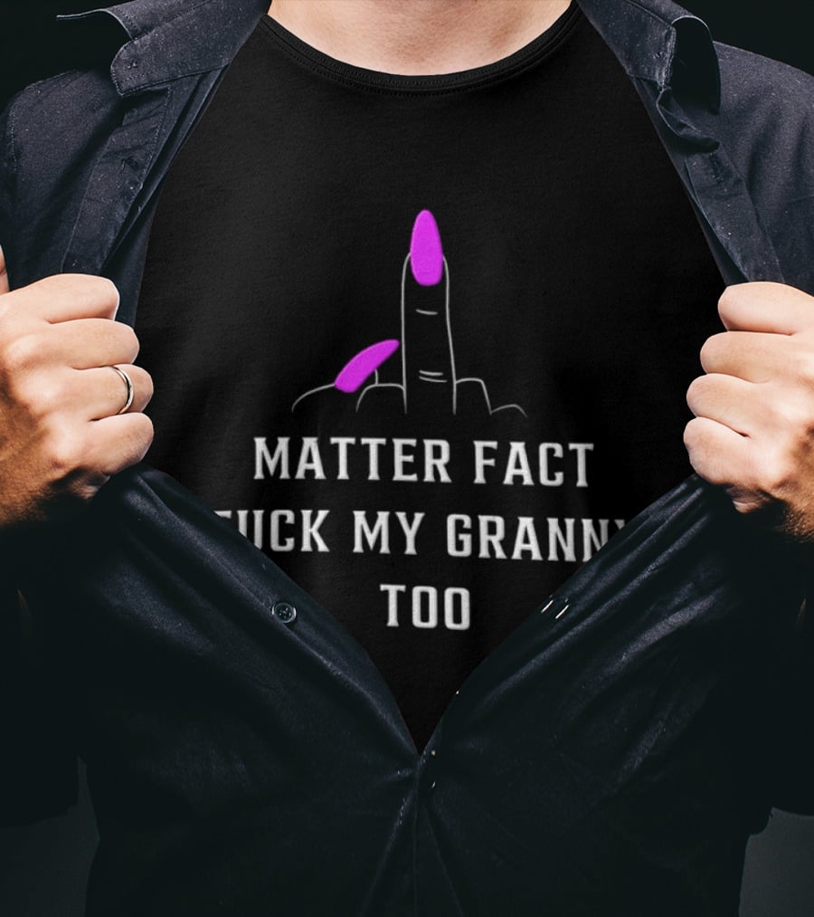Matter Fact Fuck My Granny Too T-Shirt