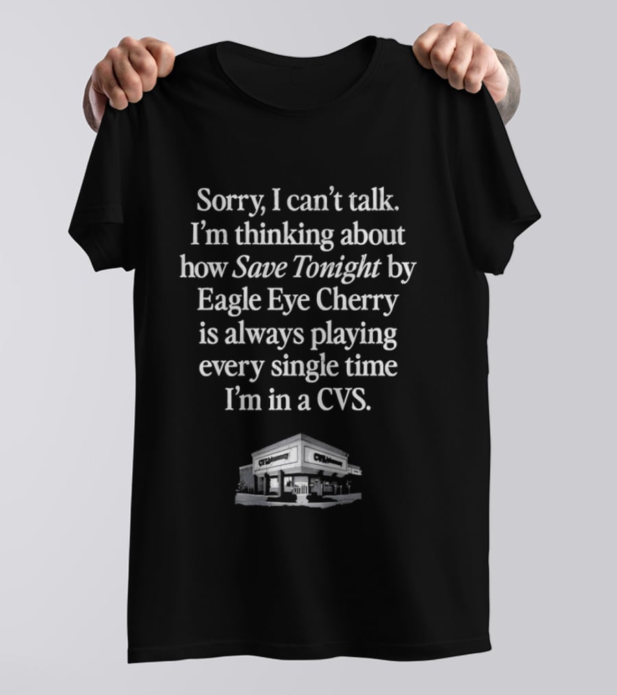 Sorry I Can't Talk I'm Thinking About How Save Tonight By Eagle Eye Cherry Plays Every Time I'm In A CVS T-Shirt