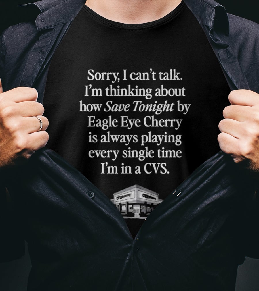 Sorry I Can't Talk I'm Thinking About How Save Tonight By Eagle Eye Cherry Plays Every Time I'm In A CVS T-Shirt