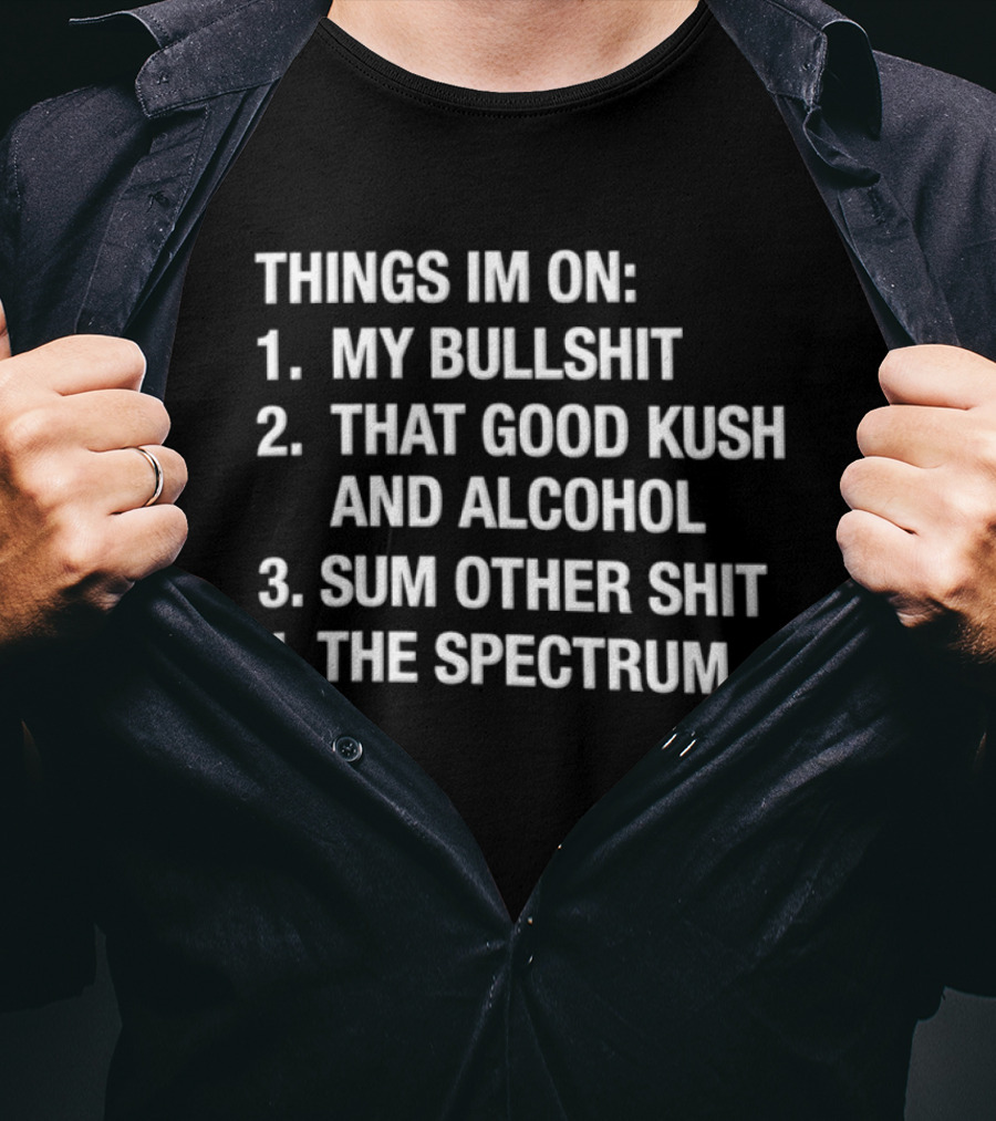 Things Im On My Bullshit That Good Kush And Alcohol Sum Other Shit The Spectrum T-Shirt