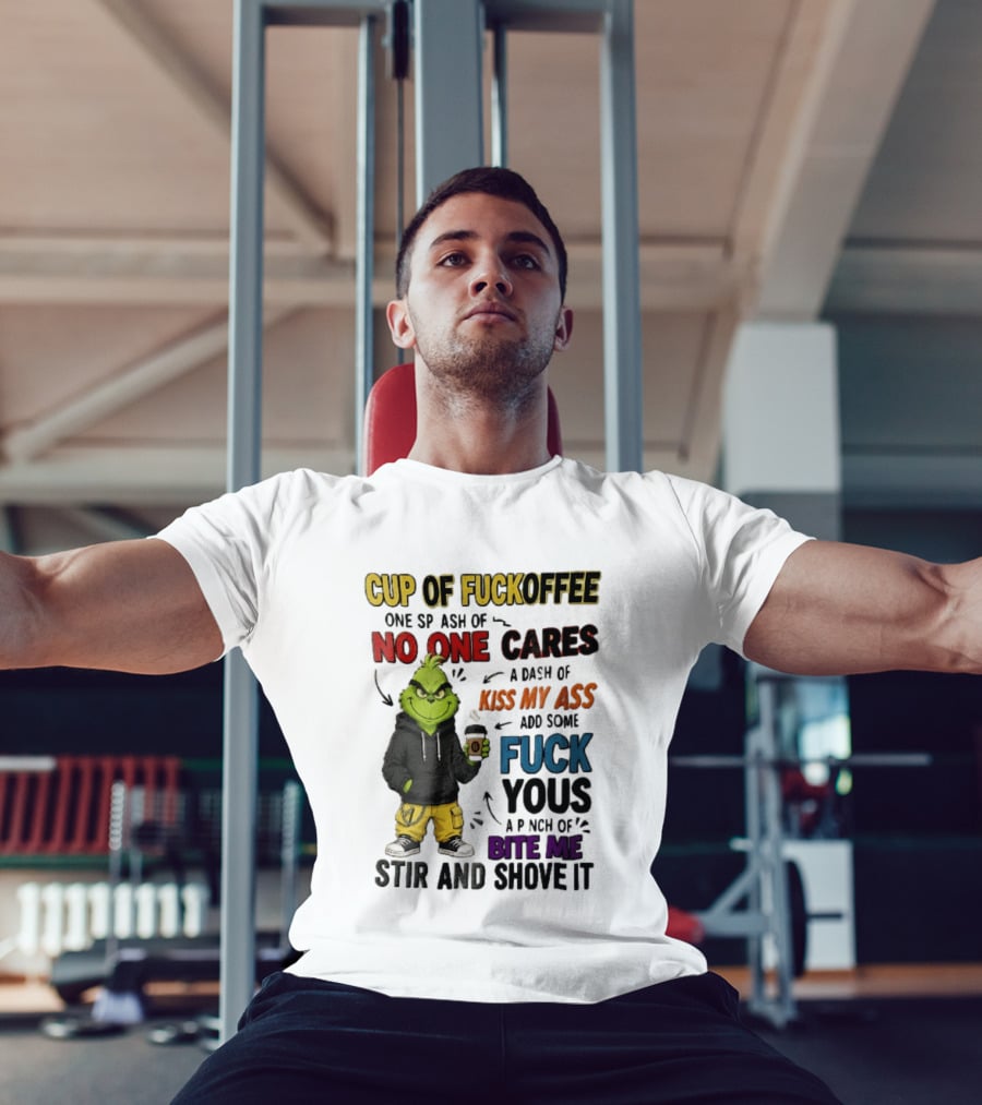Cup Of Fuckoffee No One Cares Kiss My Ass Add Some Fuck Yous Grinch Stir And Shove It T-Shirt