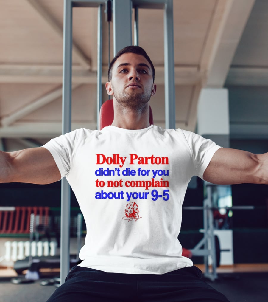 Dolly Parton Didn't Die For You To Not Complain About Your 9 5 T-Shirt