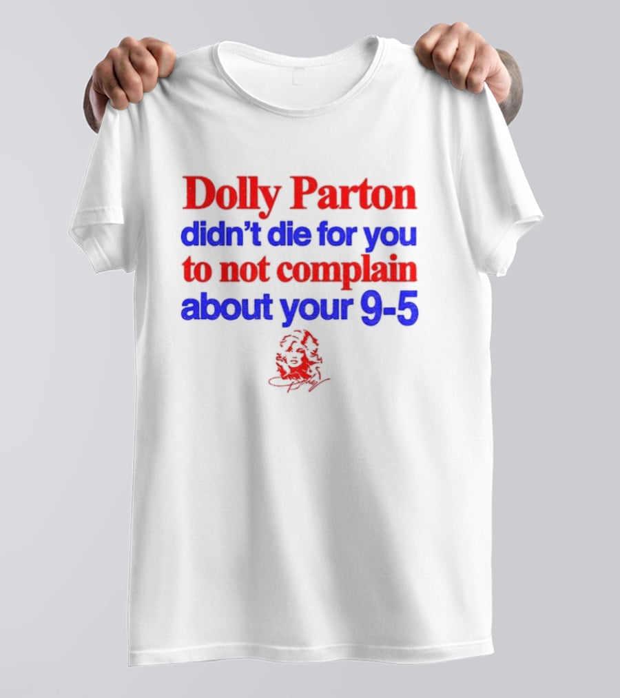 Dolly Parton Didn't Die For You To Not Complain About Your 9 5 T-Shirt