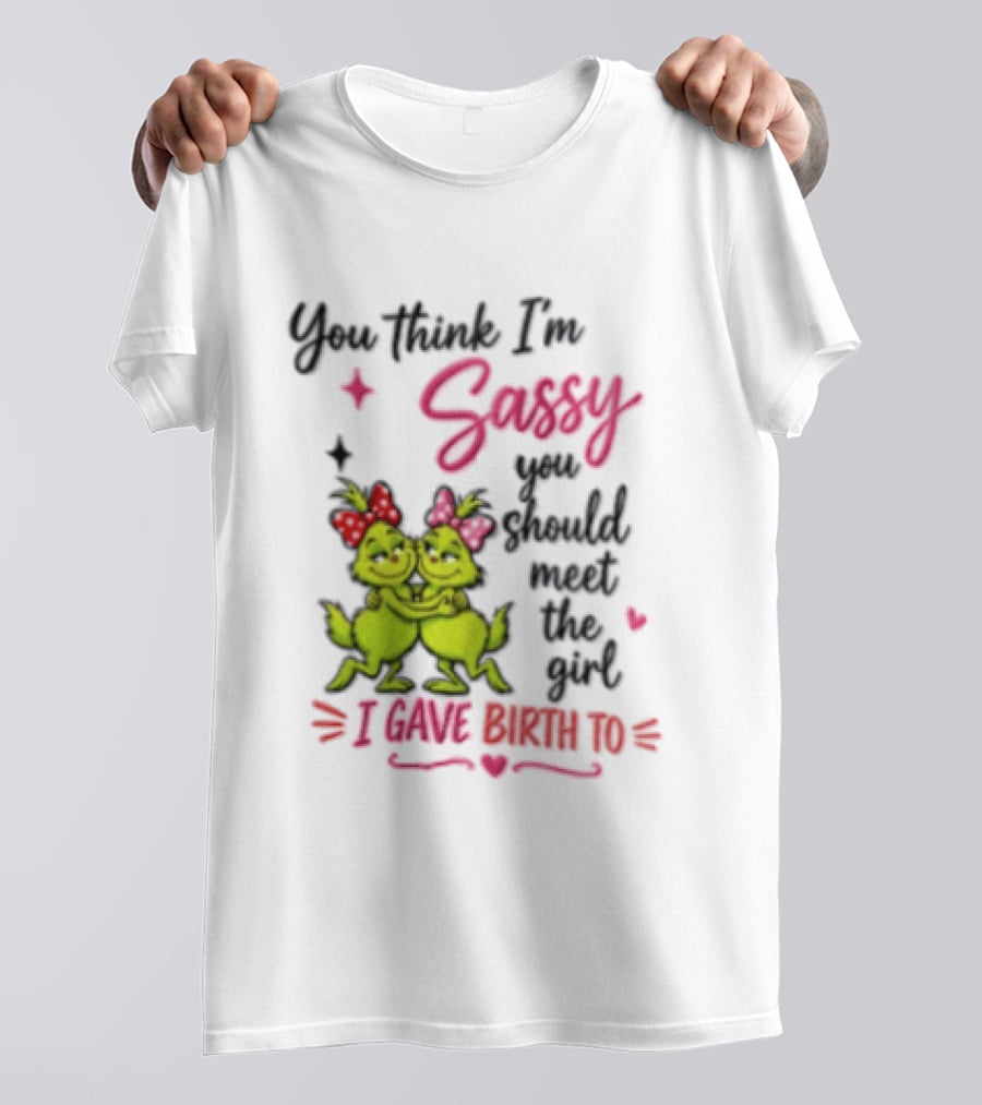 Grinch You Think I'm Sassy You Should Meet The Girl I Gave Birth To T-Shirt