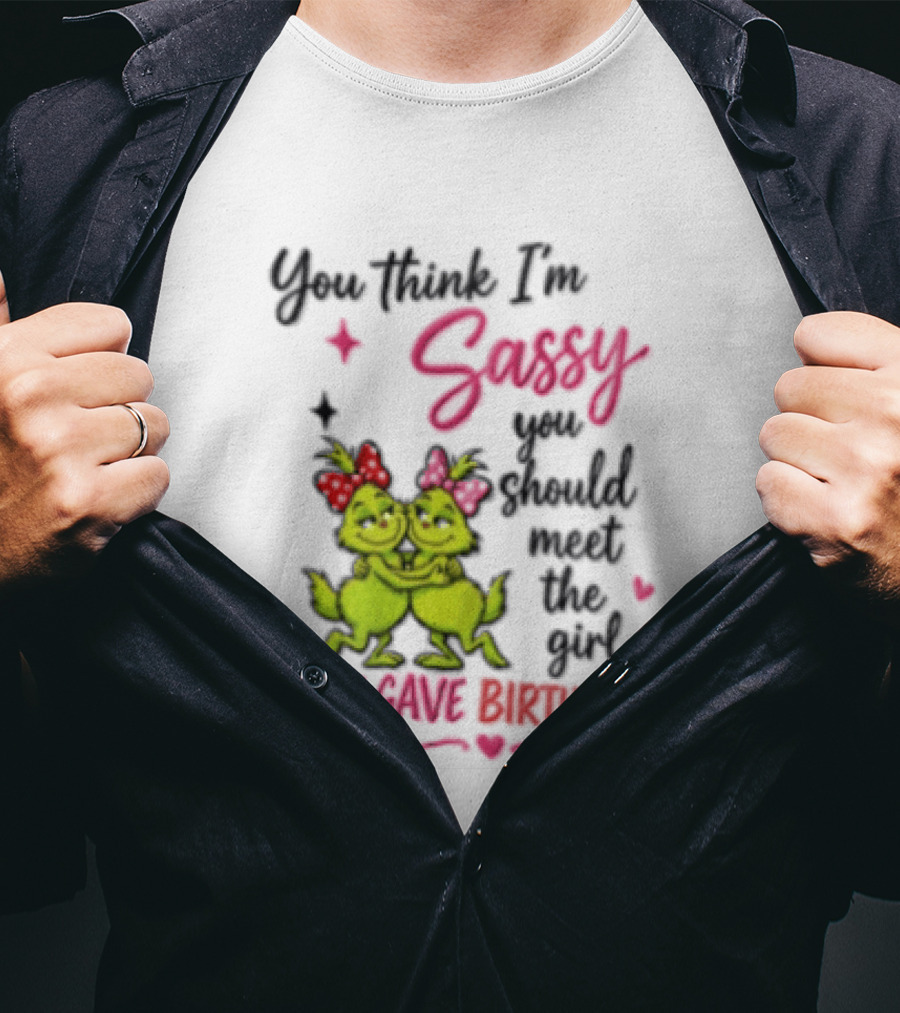 Grinch You Think I'm Sassy You Should Meet The Girl I Gave Birth To T-Shirt