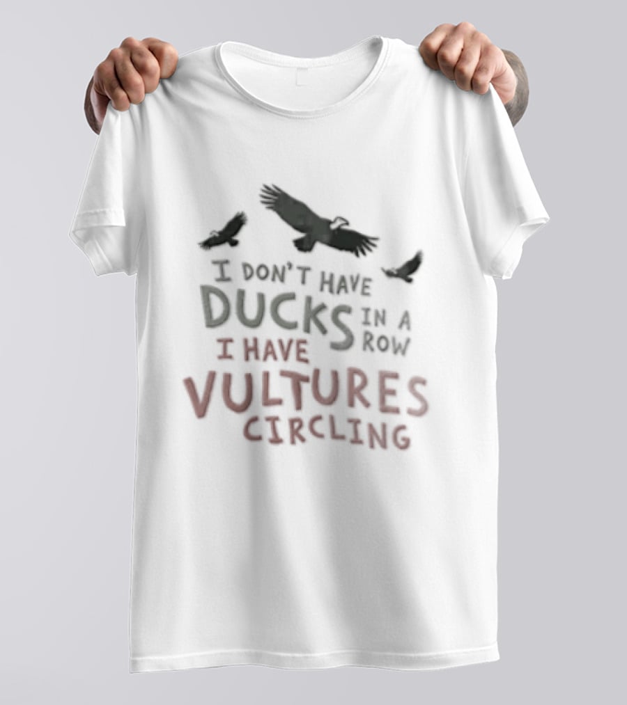 I Don't Have Ducks In A Row I Have Vultures Circling Black T-Shirt