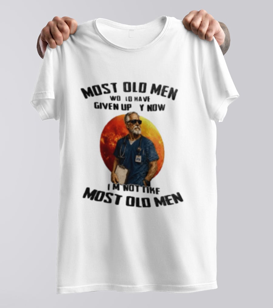 Most Old Men Would Have Given Up By Now I'm Not Like Most Old Men RN Essentials T-Shirt